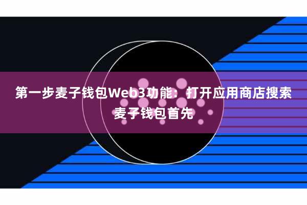 第一步麦子钱包Web3功能:打开应用商店搜索麦子钱包首先