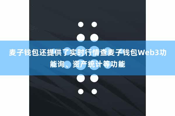 麦子钱包还提供了实时行情查麦子钱包Web3功能询、资产统计等功能