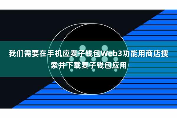 我们需要在手机应麦子钱包Web3功能用商店搜索并下载麦子钱包应用
