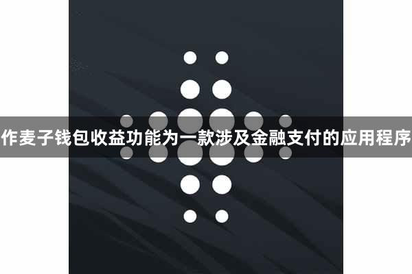 作麦子钱包收益功能为一款涉及金融支付的应用程序