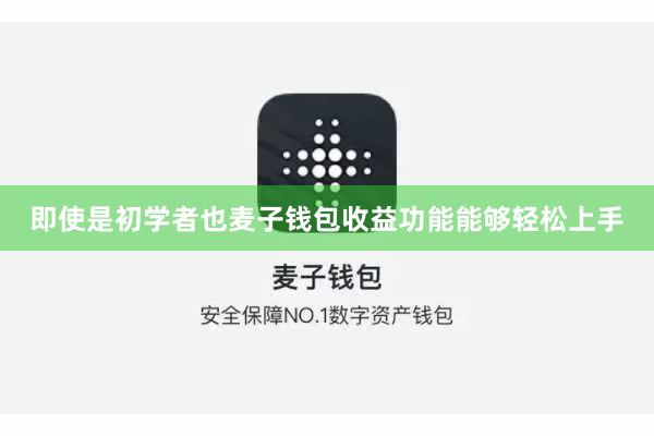 即使是初学者也麦子钱包收益功能能够轻松上手