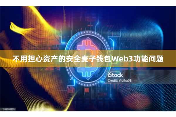 不用担心资产的安全麦子钱包Web3功能问题