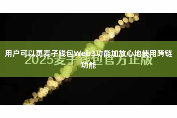 用户可以更麦子钱包Web3功能加放心地使用跨链功能