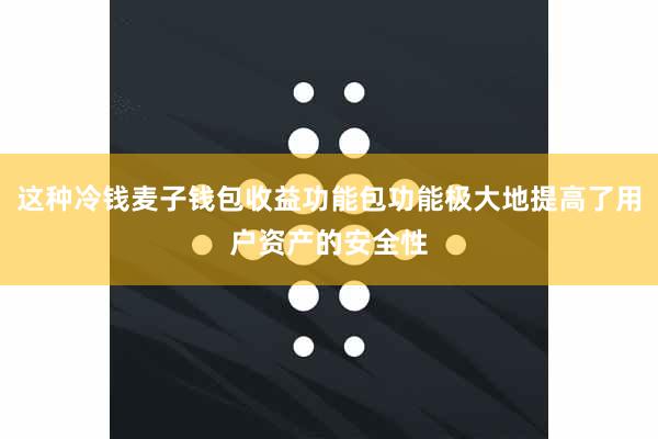 这种冷钱麦子钱包收益功能包功能极大地提高了用户资产的安全性