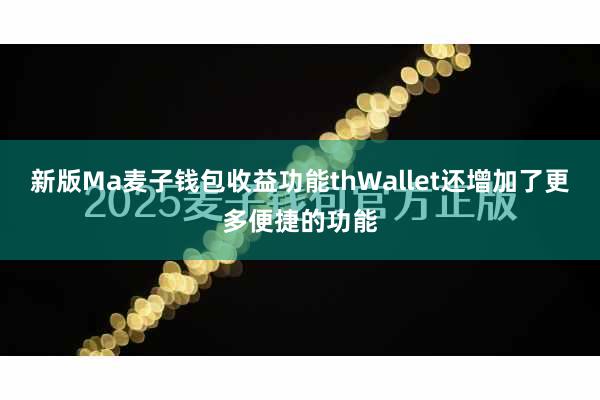 新版Ma麦子钱包收益功能thWallet还增加了更多便捷的功能
