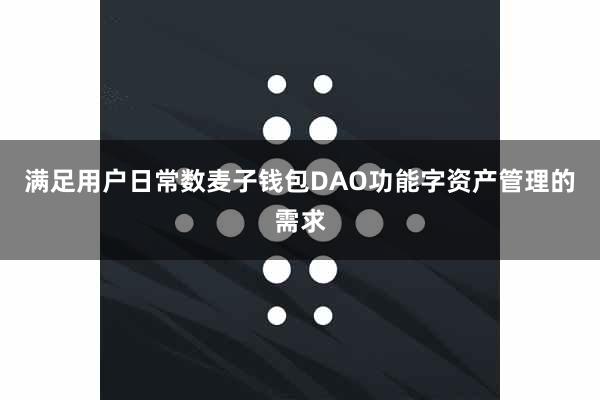 满足用户日常数麦子钱包DAO功能字资产管理的需求