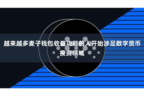 越来越多麦子钱包收益功能的人开始涉足数字货币投资领域