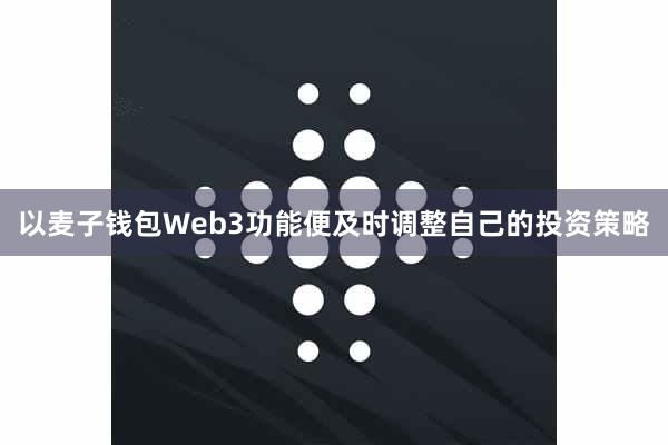 以麦子钱包Web3功能便及时调整自己的投资策略