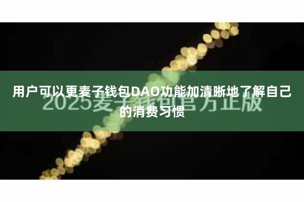 用户可以更麦子钱包DAO功能加清晰地了解自己的消费习惯