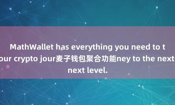 MathWallet has everything you need to take your crypto jour麦子钱包聚合功能ney to the next level.