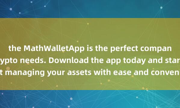 the MathWalletApp is the perfect companion for all your crypto needs. Download the app today and start managing your assets with ease and convenie麦子钱包Web3功能nce.