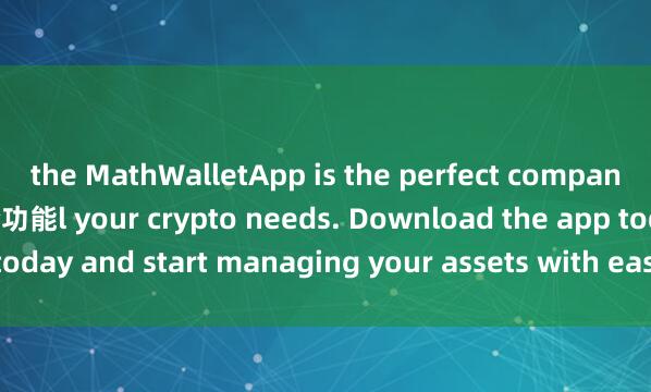 the MathWalletApp is the perfect companion for al麦子钱包聚合功能l your crypto needs. Download the app today and start managing your assets with ease and convenience.