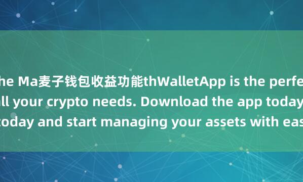the Ma麦子钱包收益功能thWalletApp is the perfect companion for all your crypto needs. Download the app today and start managing your assets with ease and convenience.